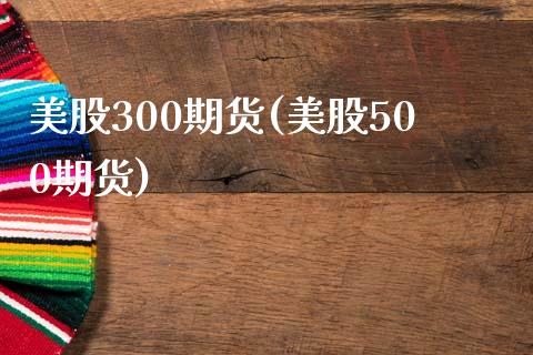 美股300期货(美股500期货)_https://www.yunyouns.com_恒生指数_第1张