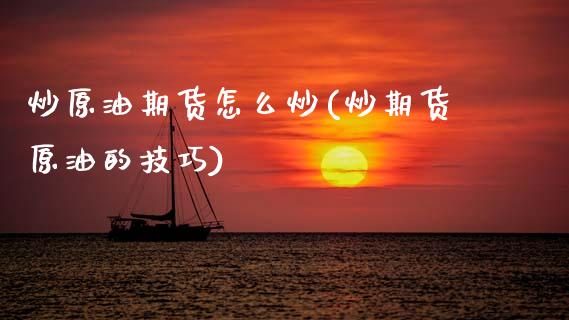炒原油期货怎么炒(炒期货原油的技巧)_https://www.yunyouns.com_股指期货_第1张