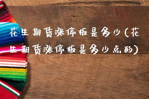 花生期货涨停板是多少(花生期货涨停板是多少点的)_https://www.yunyouns.com_股指期货_第1张