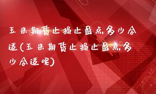 玉米期货止损止盈点多少合适(玉米期货止损止盈点多少合适呢)_股指期货_第1张_原油期货直播室 玉米期货止损止盈点多少合适(玉米期货止损止盈点多少合适呢)_https://www.yunyouns.com_股指期货_第1张