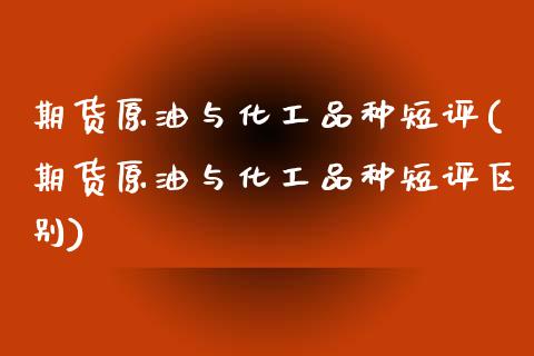 期货原油与化工品种短评(期货原油与化工品种短评区别)_https://www.yunyouns.com_恒生指数_第1张