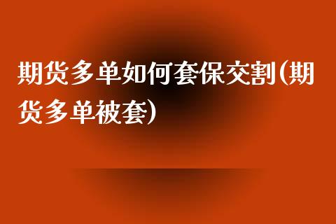 期货多单如何套保交割(期货多单被套)_期货行情_第1张_原油期货直播室 期货多单如何套保交割(期货多单被套)_https://www.yunyouns.com_期货行情_第1张