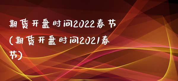 期货开盘时间2022春节(期货开盘时间2021春节)_https://www.yunyouns.com_股指期货_第1张