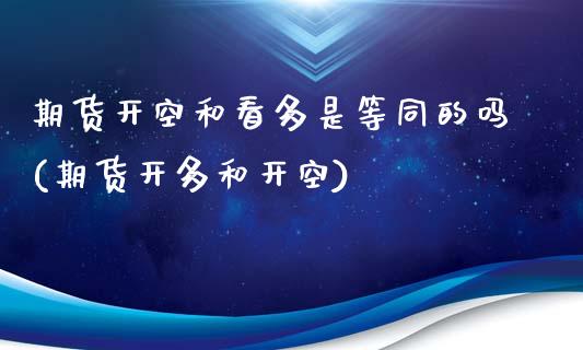 期货开空和看多是等同的吗(期货开多和开空)_https://www.yunyouns.com_股指期货_第1张