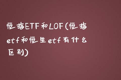 恒指ETF和LOF(恒指etf和恒生etf有什么区别)_https://www.yunyouns.com_期货直播_第1张