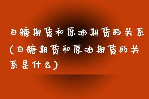 白糖期货和原油期货的关系(白糖期货和原油期货的关系是什么)_https://www.yunyouns.com_恒生指数_第1张