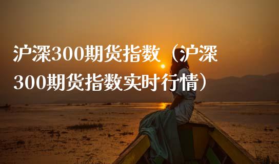 沪深300期货指数（沪深300期货指数实时行情）_https://www.yunyouns.com_期货直播_第1张