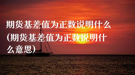 期货基差值为正数说明什么(期货基差值为正数说明什么意思)_https://www.yunyouns.com_恒生指数_第1张