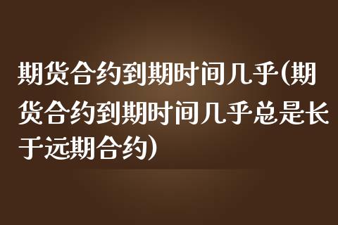 期货合约到期时间几乎(期货合约到期时间几乎总是长于远期合约)_恒生指数_第1张_原油期货直播室 期货合约到期时间几乎(期货合约到期时间几乎总是长于远期合约)_https://www.yunyouns.com_恒生指数_第1张