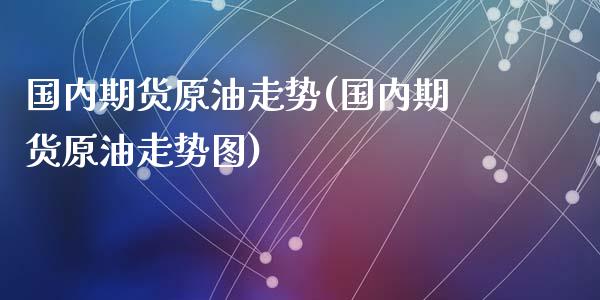 国内期货原油走势(国内期货原油走势图)_股指期货_第1张_原油期货直播室 国内期货原油走势(国内期货原油走势图)_https://www.yunyouns.com_股指期货_第1张