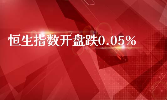 恒生指数开盘跌0.05%_https://www.yunyouns.com_期货直播_第1张