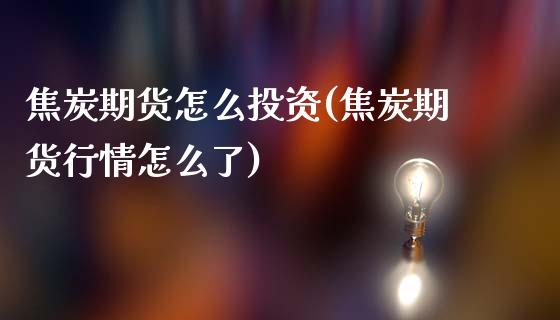 焦炭期货怎么投资(焦炭期货行情怎么了)_https://www.yunyouns.com_期货直播_第1张