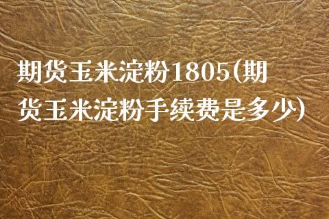 期货玉米淀粉1805(期货玉米淀粉手续费是多少)_期货行情_第1张_原油期货直播室 期货玉米淀粉1805(期货玉米淀粉手续费是多少)_https://www.yunyouns.com_期货行情_第1张