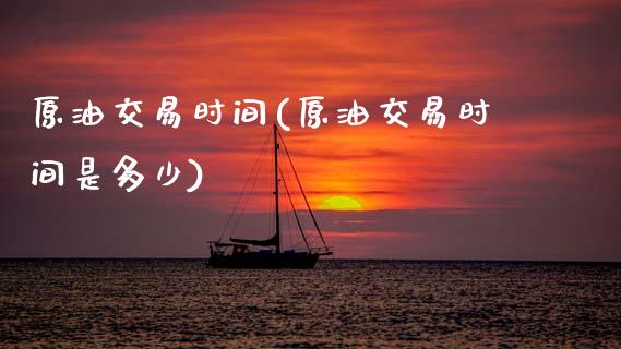 原油交易时间(原油交易时间是多少)_期货直播_第1张_原油期货直播室 原油交易时间(原油交易时间是多少)_https://www.yunyouns.com_期货直播_第1张