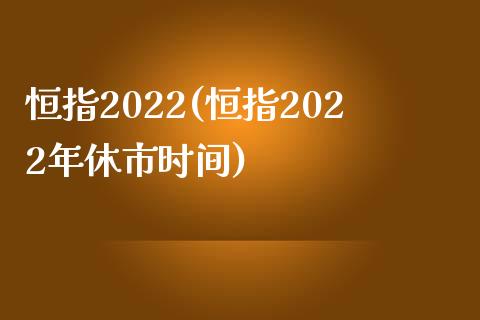 恒指2022(恒指2022年休市时间)_https://www.yunyouns.com_股指期货_第1张