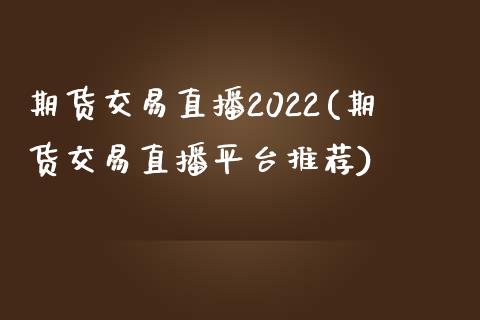 期货交易直播2022(期货交易直播平台推荐)_https://www.yunyouns.com_股指期货_第1张