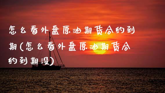 怎么看外盘原油期货合约到期(怎么看外盘原油期货合约到期没)_https://www.yunyouns.com_股指期货_第1张