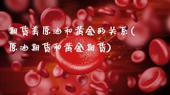 期货美原油和黄金的关系(原油期货和黄金期货)_https://www.yunyouns.com_期货直播_第1张