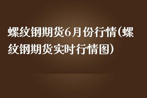 螺纹钢期货6月份行情(螺纹钢期货实时行情图)_期货行情_第1张_原油期货直播室 螺纹钢期货6月份行情(螺纹钢期货实时行情图)_https://www.yunyouns.com_期货行情_第1张