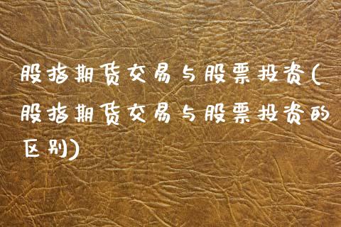 股指期货交易与股票投资(股指期货交易与股票投资的区别)_期货行情_第1张_原油期货直播室 股指期货交易与股票投资(股指期货交易与股票投资的区别)_https://www.yunyouns.com_期货行情_第1张