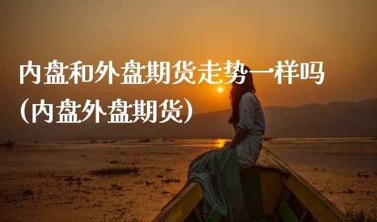 内盘和外盘期货走势一样吗(内盘外盘期货)_股指期货_第1张_原油期货直播室 内盘和外盘期货走势一样吗(内盘外盘期货)_https://www.yunyouns.com_股指期货_第1张