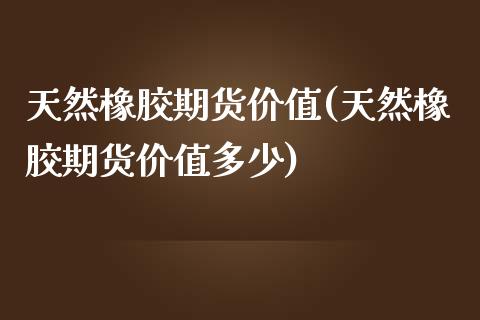 天然橡胶期货价值(天然橡胶期货价值多少)_恒生指数_第1张_原油期货直播室 天然橡胶期货价值(天然橡胶期货价值多少)_https://www.yunyouns.com_恒生指数_第1张