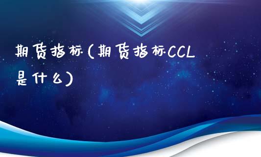 期货指标(期货指标CCL是什么)_https://www.yunyouns.com_期货直播_第1张