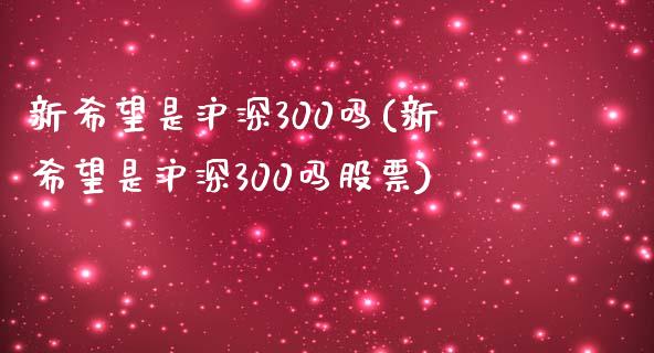 新希望是沪深300吗(新希望是沪深300吗股票)_https://www.yunyouns.com_期货直播_第1张