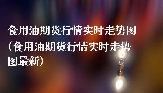 食用油期货行情实时走势图(食用油期货行情实时走势图最新)_期货直播_第1张_原油期货直播室 食用油期货行情实时走势图(食用油期货行情实时走势图最新)_https://www.yunyouns.com_期货直播_第1张