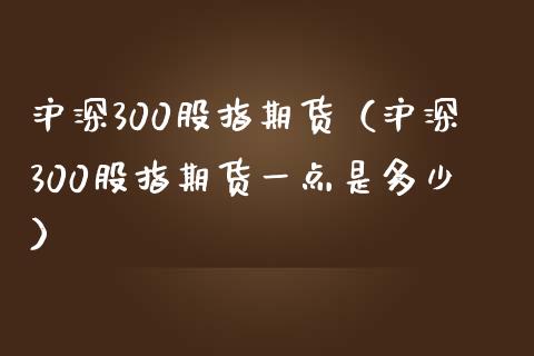 沪深300股指期货（沪深300股指期货一点是多少）_https://www.yunyouns.com_恒生指数_第1张