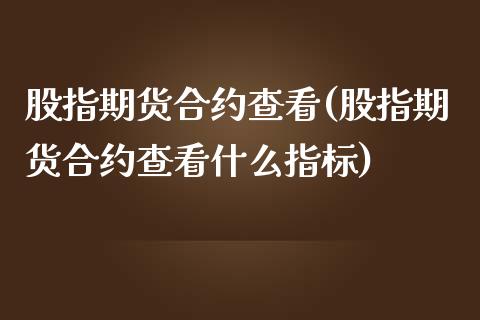 股指期货合约查看(股指期货合约查看什么指标)_https://www.yunyouns.com_期货行情_第1张