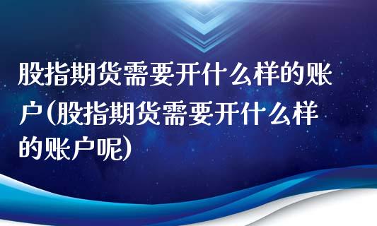 股指期货需要开什么样的账户(股指期货需要开什么样的账户呢)_期货行情_第1张_原油期货直播室 股指期货需要开什么样的账户(股指期货需要开什么样的账户呢)_https://www.yunyouns.com_期货行情_第1张