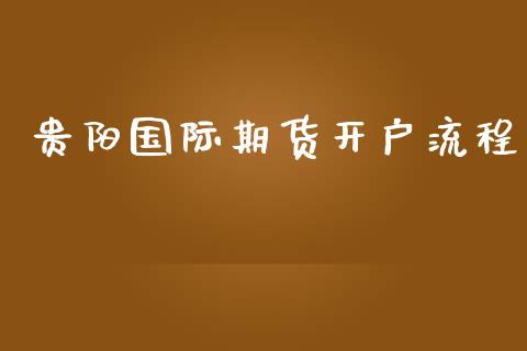 贵阳国际期货开户流程_https://www.yunyouns.com_期货直播_第1张