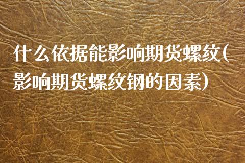 什么依据能影响期货螺纹(影响期货螺纹钢的因素)_期货行情_第1张_原油期货直播室 什么依据能影响期货螺纹(影响期货螺纹钢的因素)_https://www.yunyouns.com_期货行情_第1张