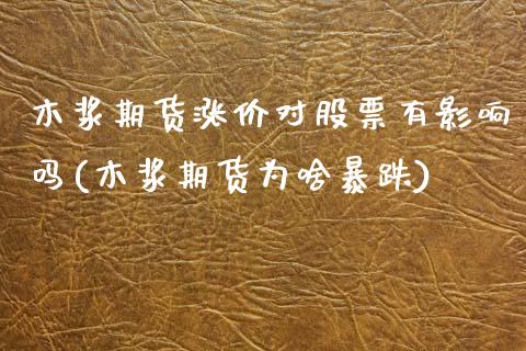 木浆期货涨价对股票有影响吗(木浆期货为啥暴跌)_期货直播_第1张_原油期货直播室 木浆期货涨价对股票有影响吗(木浆期货为啥暴跌)_https://www.yunyouns.com_期货直播_第1张