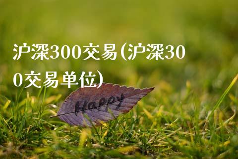 沪深300交易(沪深300交易单位)_https://www.yunyouns.com_期货行情_第1张