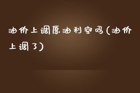 油价上调原油利空吗(油价上调了)_恒生指数_第1张_原油期货直播室 油价上调原油利空吗(油价上调了)_https://www.yunyouns.com_恒生指数_第1张