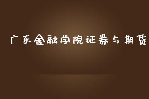 广东金融学院证券与期货_https://www.yunyouns.com_期货直播_第1张