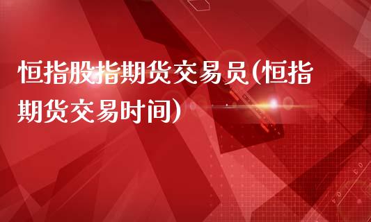 恒指股指期货交易员(恒指期货交易时间)_https://www.yunyouns.com_期货行情_第1张