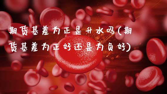 期货基差为正是升水吗(期货基差为正好还是为负好)_股指期货_第1张_原油期货直播室 期货基差为正是升水吗(期货基差为正好还是为负好)_https://www.yunyouns.com_股指期货_第1张