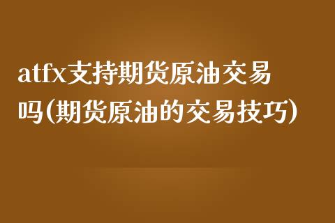 atfx支持期货原油交易吗(期货原油的交易技巧)_期货行情_第1张_原油期货直播室 atfx支持期货原油交易吗(期货原油的交易技巧)_https://www.yunyouns.com_期货行情_第1张