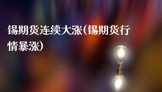 锡期货连续大涨(锡期货行情暴涨)_股指期货_第1张_原油期货直播室 锡期货连续大涨(锡期货行情暴涨)_https://www.yunyouns.com_股指期货_第1张