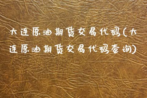 大连原油期货交易代码(大连原油期货交易代码查询)_期货直播_第1张_原油期货直播室 大连原油期货交易代码(大连原油期货交易代码查询)_https://www.yunyouns.com_期货直播_第1张