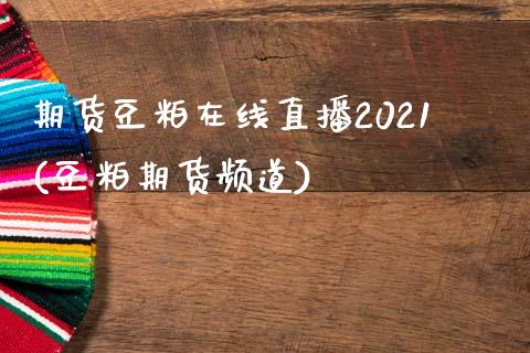 期货豆粕在线直播2021(豆粕期货频道)_https://www.yunyouns.com_期货直播_第1张