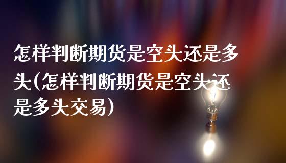 怎样判断期货是空头还是多头(怎样判断期货是空头还是多头交易)_https://www.yunyouns.com_期货直播_第1张