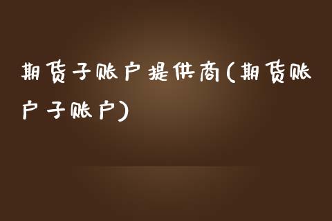 期货子账户提供商(期货账户子账户)_期货行情_第1张_原油期货直播室 期货子账户提供商(期货账户子账户)_https://www.yunyouns.com_期货行情_第1张