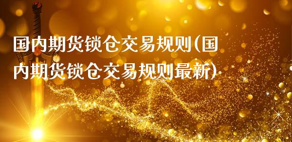 国内期货锁仓交易规则(国内期货锁仓交易规则最新)_股指期货_第1张_原油期货直播室 国内期货锁仓交易规则(国内期货锁仓交易规则最新)_https://www.yunyouns.com_股指期货_第1张