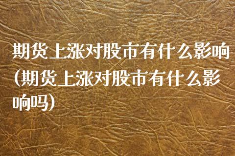 期货上涨对股市有什么影响(期货上涨对股市有什么影响吗)_期货行情_第1张_原油期货直播室 期货上涨对股市有什么影响(期货上涨对股市有什么影响吗)_https://www.yunyouns.com_期货行情_第1张