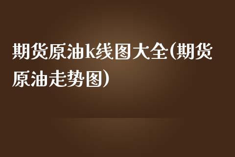 期货原油k线图大全(期货原油走势图)_股指期货_第1张_原油期货直播室 期货原油k线图大全(期货原油走势图)_https://www.yunyouns.com_股指期货_第1张