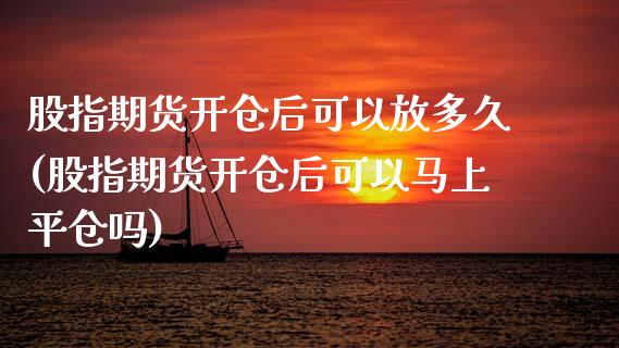 股指期货开仓后可以放多久(股指期货开仓后可以马上平仓吗)_https://www.yunyouns.com_恒生指数_第1张
